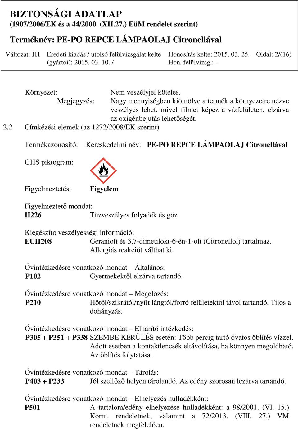 2 Címkézési elemek (az 1272/2008/EK szerint) Termékazonosító: Kereskedelmi név: PE-PO REPCE LÁMPAOLAJ Citronellával GHS piktogram: Figyelmeztetés: Figyelem Figyelmeztető mondat: H226 Tűzveszélyes