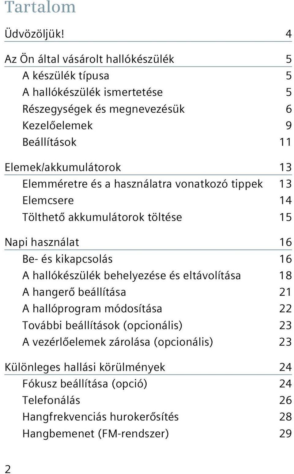 Elemek/akkumulátorok 13 Elemméretre és a használatra vonatkozó tippek 13 Elemcsere 14 Tölthető akkumulátorok töltése 15 Napi használat 16 Be- és kikapcsolás 16 A