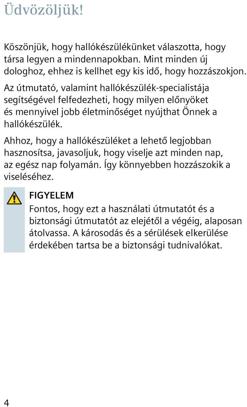 Ahhoz, hogy a hallókészüléket a lehető legjobban hasznosítsa, javasoljuk, hogy viselje azt minden nap, az egész nap folyamán. Így könnyebben hozzászokik a viseléséhez.