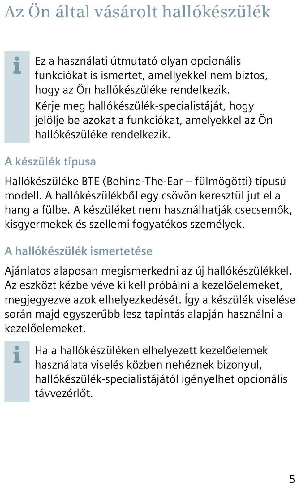 A készülék típusa Hallókészüléke BTE (Behind-The-Ear fülmögötti) típusú modell. A hallókészülékből egy csövön keresztül jut el a hang a fülbe.