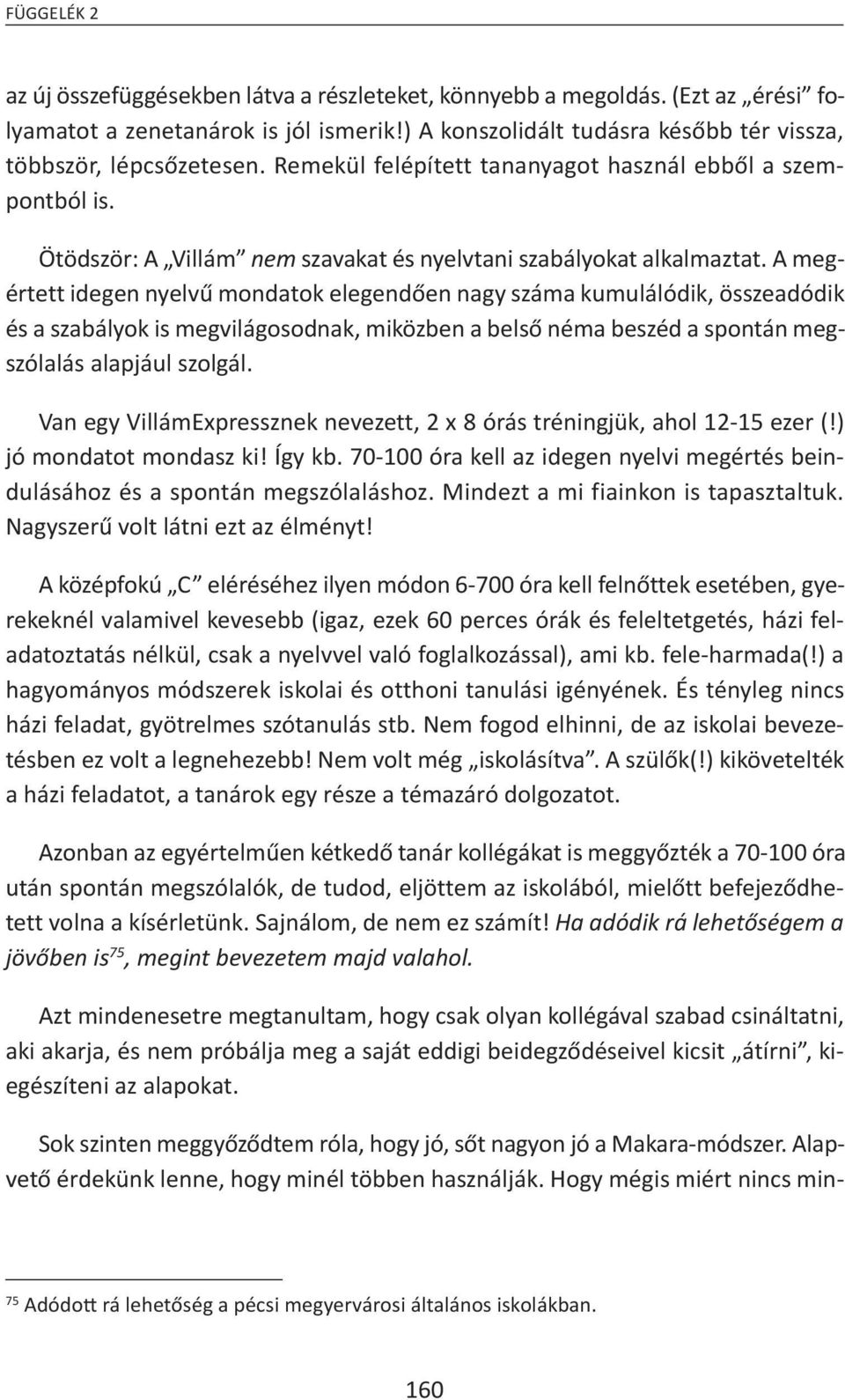 A megértett idegen nyelvű mondatok elegendően nagy száma kumulálódik, összeadódik és a szabályok is megvilágosodnak, miközben a belső néma beszéd a spontán megszólalás alapjául szolgál.