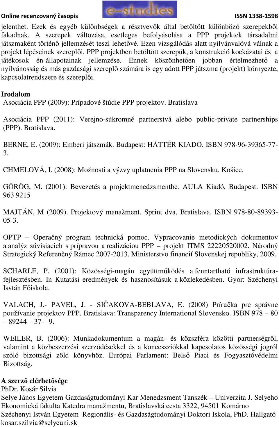 Ezen vizsgálódás alatt nyilvánvalóvá válnak a projekt lépéseinek szereplői, PPP projektben betöltött szerepük, a konstrukció kockázatai és a játékosok én-állapotainak jellemzése.