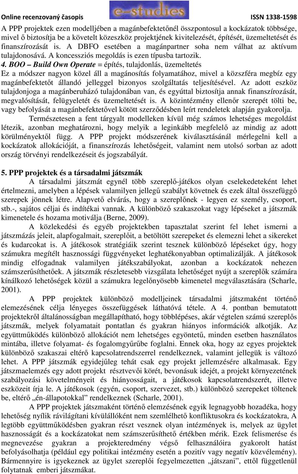 BOO Build Own Operate = építés, tulajdonlás, üzemeltetés Ez a módszer nagyon közel áll a magánosítás folyamatához, mivel a közszféra megbíz egy magánbefektetőt állandó jelleggel bizonyos szolgáltatás