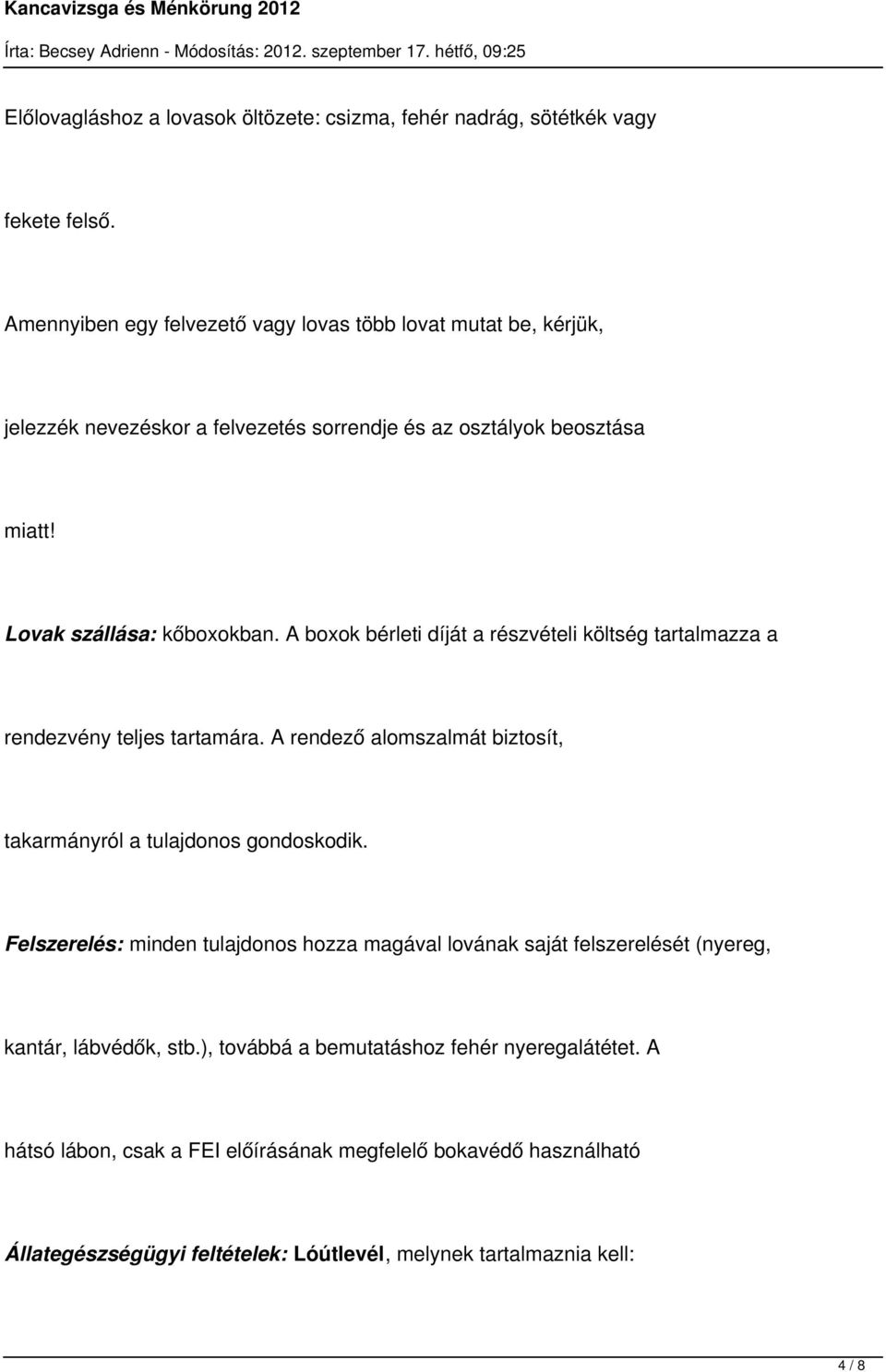 A boxok bérleti díját a részvételi költség tartalmazza a rendezvény teljes tartamára. A rendező alomszalmát biztosít, takarmányról a tulajdonos gondoskodik.