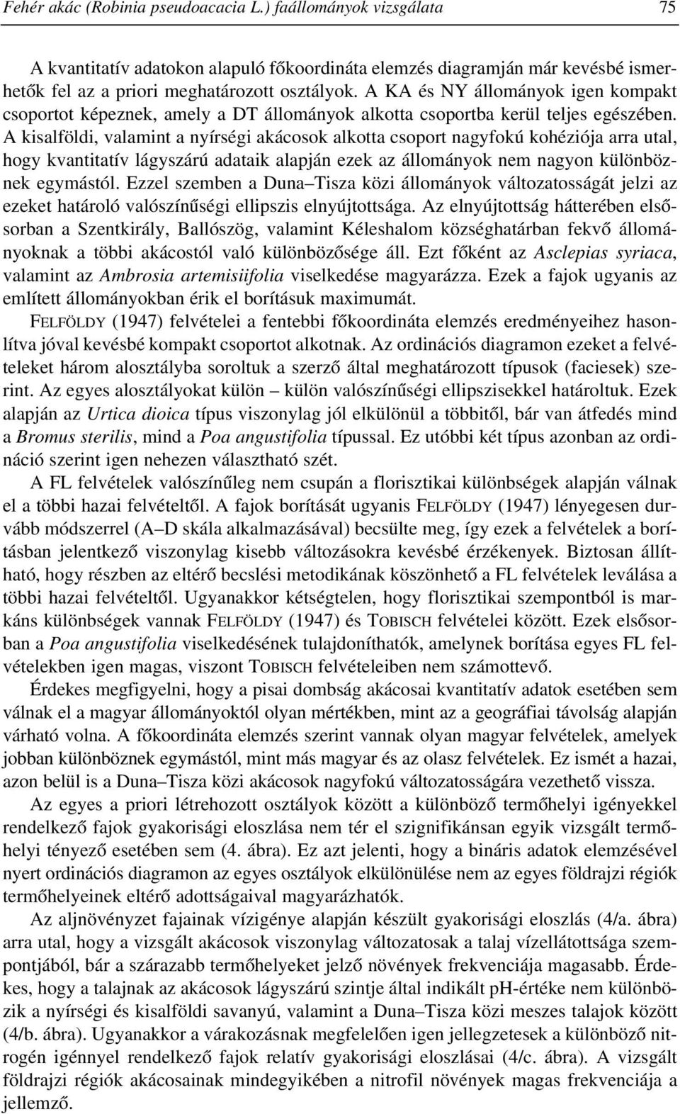 A kisalföldi, valamint a nyírségi akácosok alkotta csoport nagyfokú kohéziója arra utal, hogy kvantitatív lágyszárú adataik alapján ezek az állományok nem nagyon különböznek egymástól.