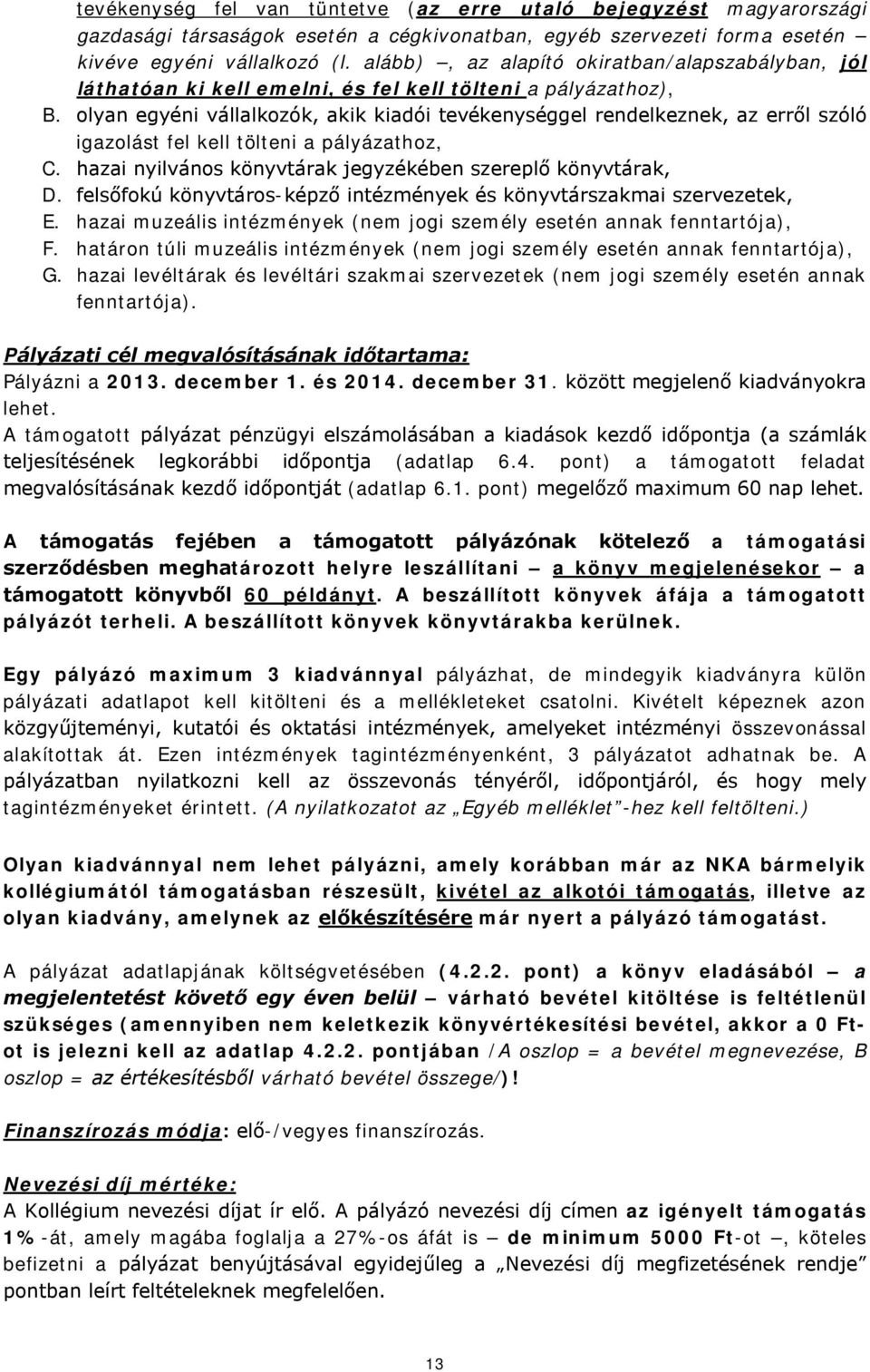 olyan egyéni vállalkozók, akik kiadói tevékenységgel rendelkeznek, az erről szóló igazolást fel kell tölteni a pályázathoz, C. hazai nyilvános könyvtárak jegyzékében szereplő könyvtárak, D.