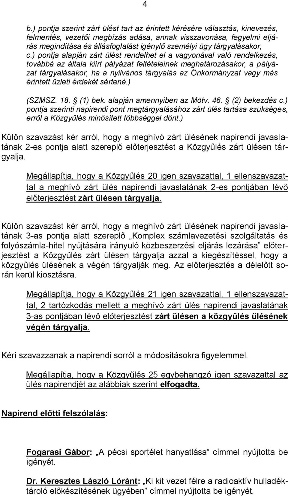 ) pontja alapján zárt ülést rendelhet el a vagyonával való rendelkezés, továbbá az általa kiírt pályázat feltételeinek meghatározásakor, a pályázat tárgyalásakor, ha a nyilvános tárgyalás az