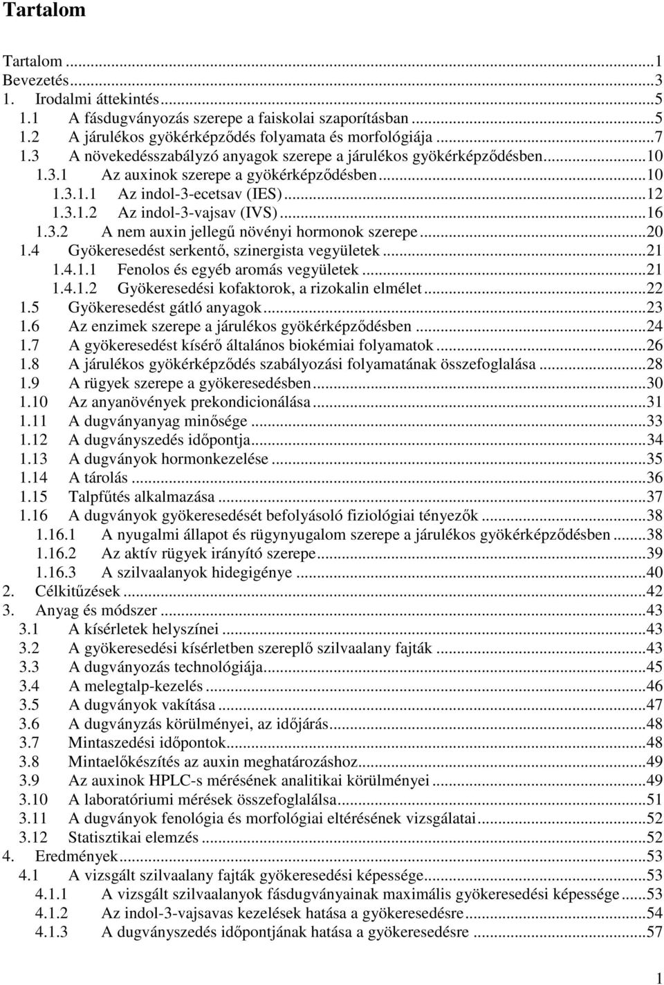 3.2 A nem auxin jellegű növényi hormonok szerepe...20 1.4 Gyökeresedést serkentő, szinergista vegyületek...21 1.4.1.1 Fenolos és egyéb aromás vegyületek...21 1.4.1.2 Gyökeresedési kofaktorok, a rizokalin elmélet.