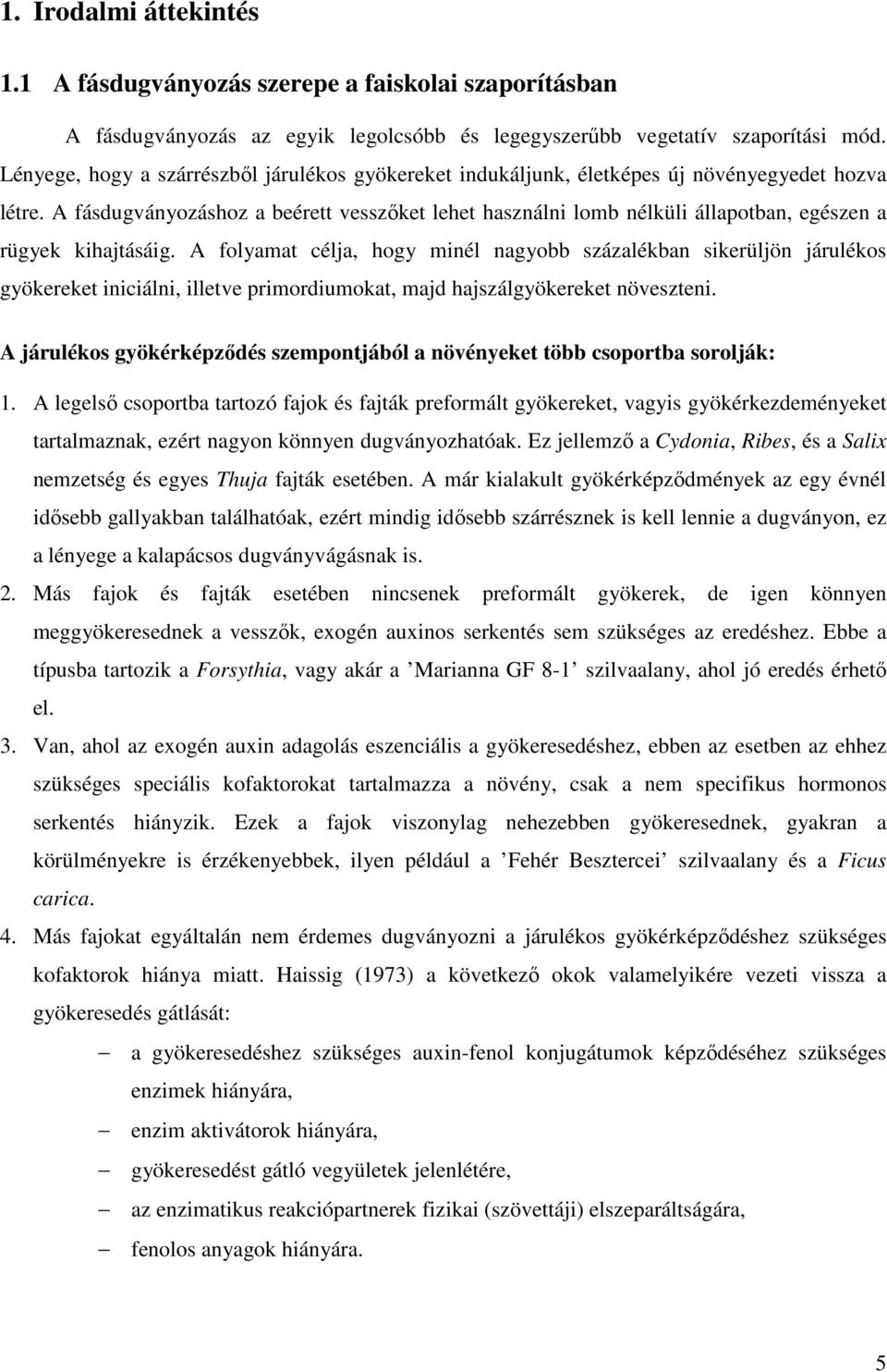 A fásdugványozáshoz a beérett vesszőket lehet használni lomb nélküli állapotban, egészen a rügyek kihajtásáig.