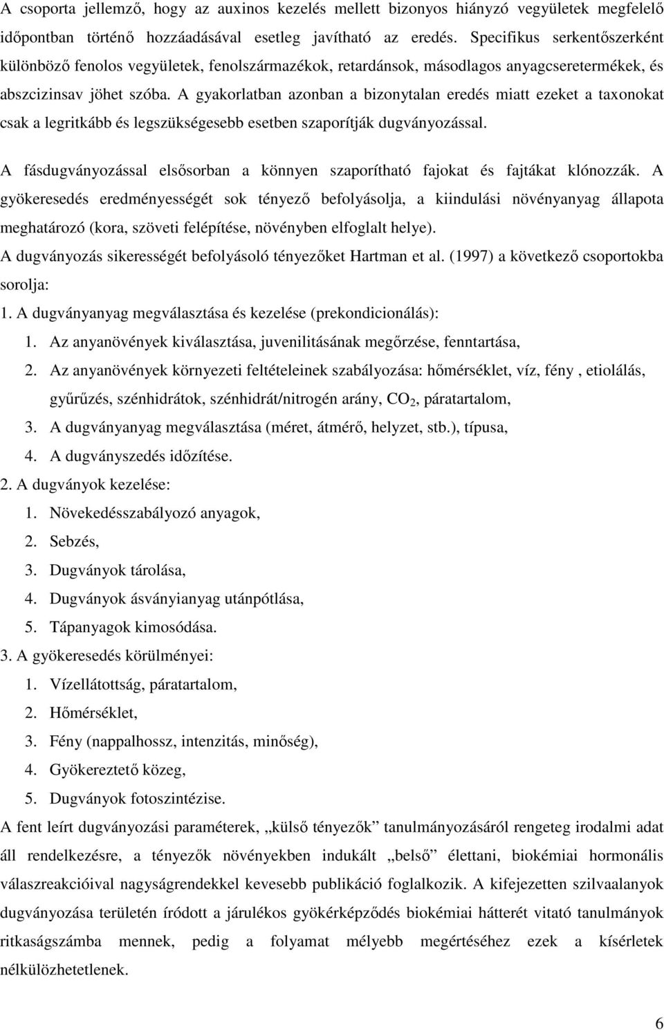 A gyakorlatban azonban a bizonytalan eredés miatt ezeket a taxonokat csak a legritkább és legszükségesebb esetben szaporítják dugványozással.