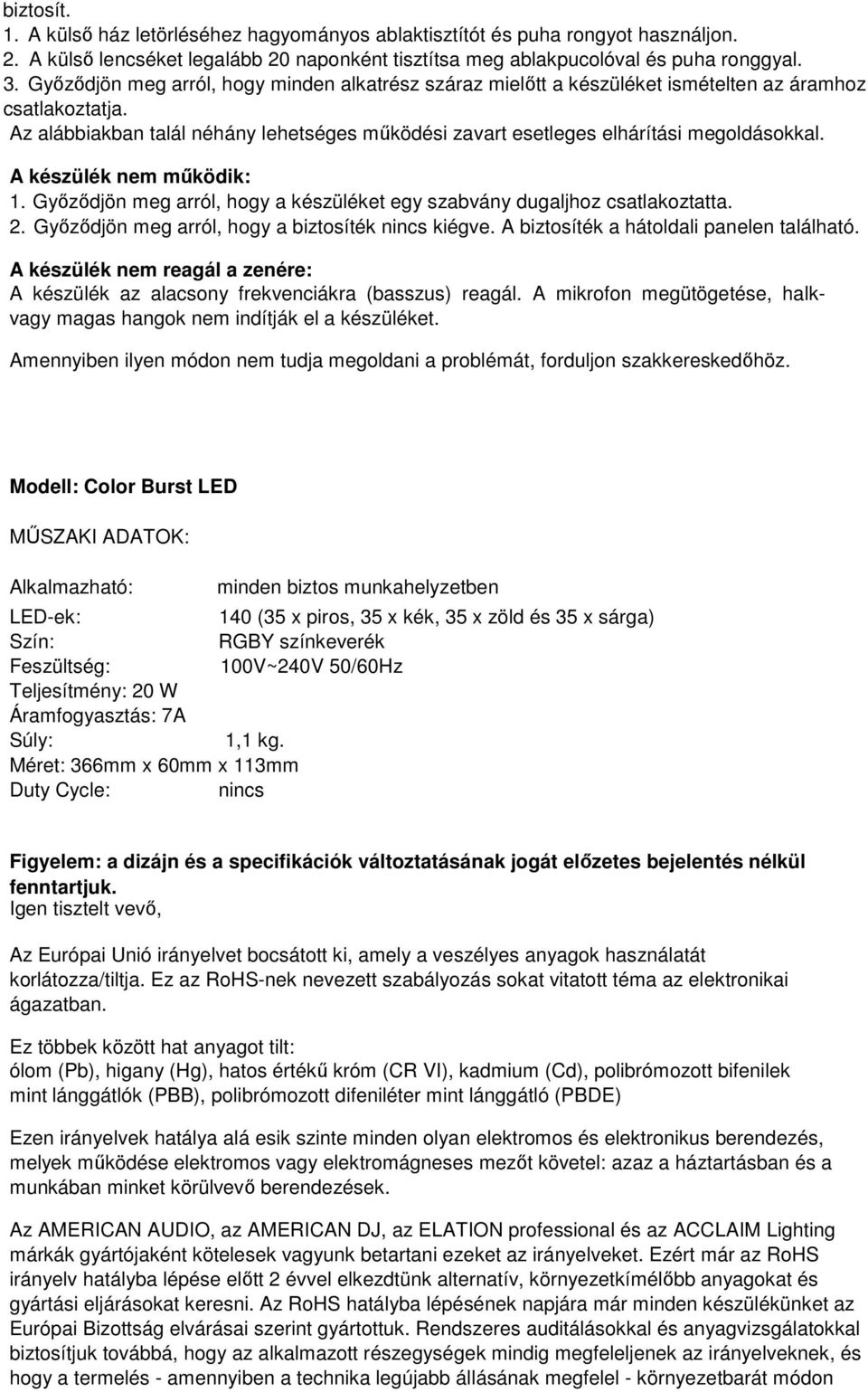 A készülék nem működik: 1. Győződjön meg arról, hogy a készüléket egy szabvány dugaljhoz csatlakoztatta. 2. Győződjön meg arról, hogy a biztosíték nincs kiégve.