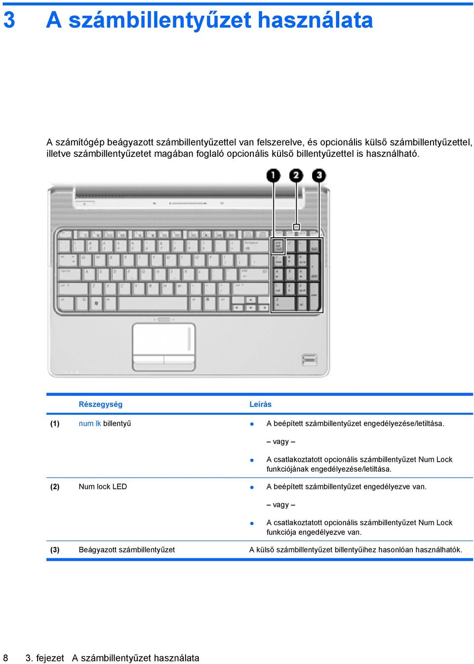 vagy A csatlakoztatott opcionális számbillentyűzet Num Lock funkciójának engedélyezése/letiltása. (2) Num lock LED A beépített számbillentyűzet engedélyezve van.