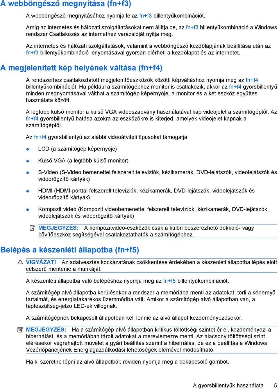 Az internetes és hálózati szolgáltatások, valamint a webböngésző kezdőlapjának beállítása után az fn+f3 billentyűkombináció lenyomásával gyorsan elérheti a kezdőlapot és az internetet.