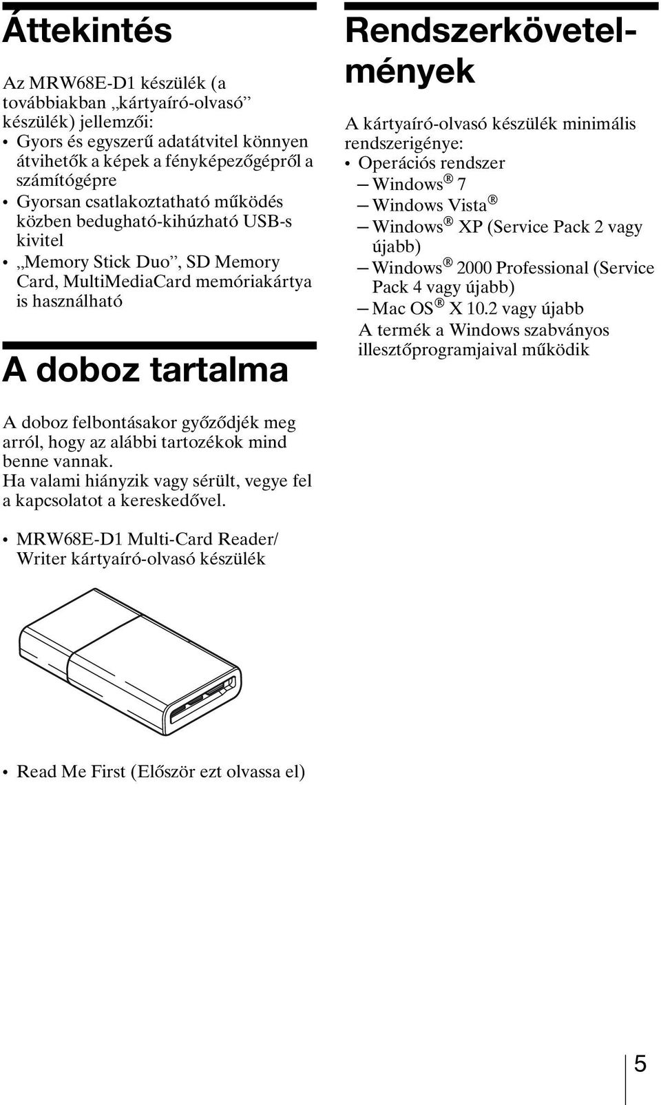 kártyaíró-olvasó készülék minimális rendszerigénye: Operációs rendszer Windows 7 Windows Vista Windows XP (Service Pack 2 vagy újabb) Windows 2000 Professional (Service Pack 4 vagy újabb) Mac OS X 10.