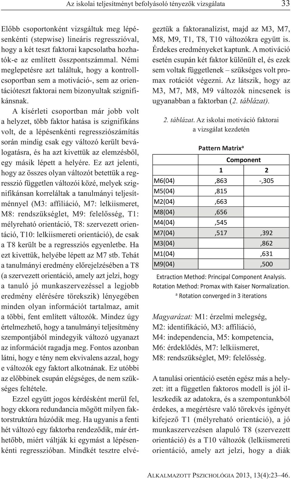 A kísérleti csoportban már jobb volt a helyzet, több faktor hatása is szignifikáns volt, de a lépésenkénti regressziószámítás során mindig csak egy változó került beválogatásra, és ha azt kivettük az