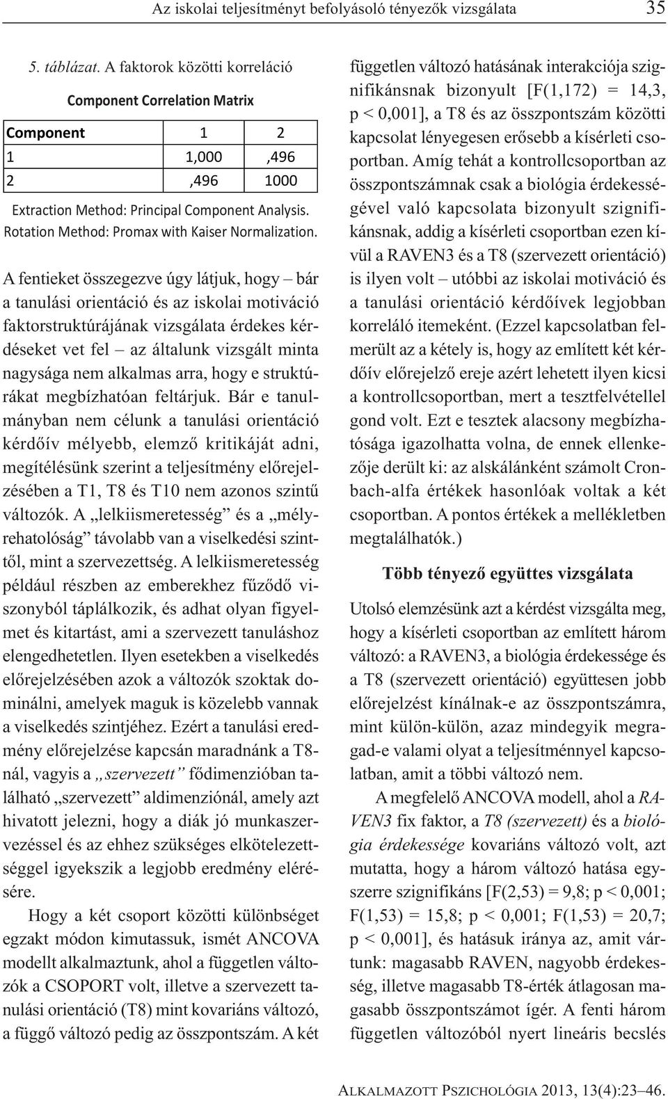 A fentieket összegezve úgy látjuk, hogy bár a tanulási orientáció és az iskolai motiváció faktorstruktúrájának vizsgálata érdekes kérdéseket vet fel az általunk vizsgált minta nagysága nem alkalmas