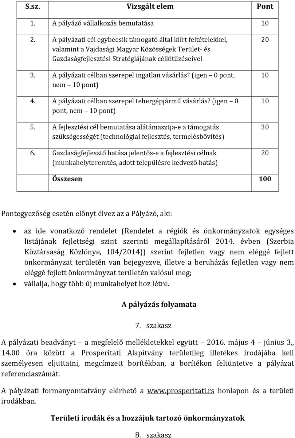 A pályázati célban szerepel ingatlan vásárlás? (igen 0 pont, nem 10 pont) 4. A pályázati célban szerepel tehergépjármű vásárlás? (igen 0 pont, nem 10 pont) 5.