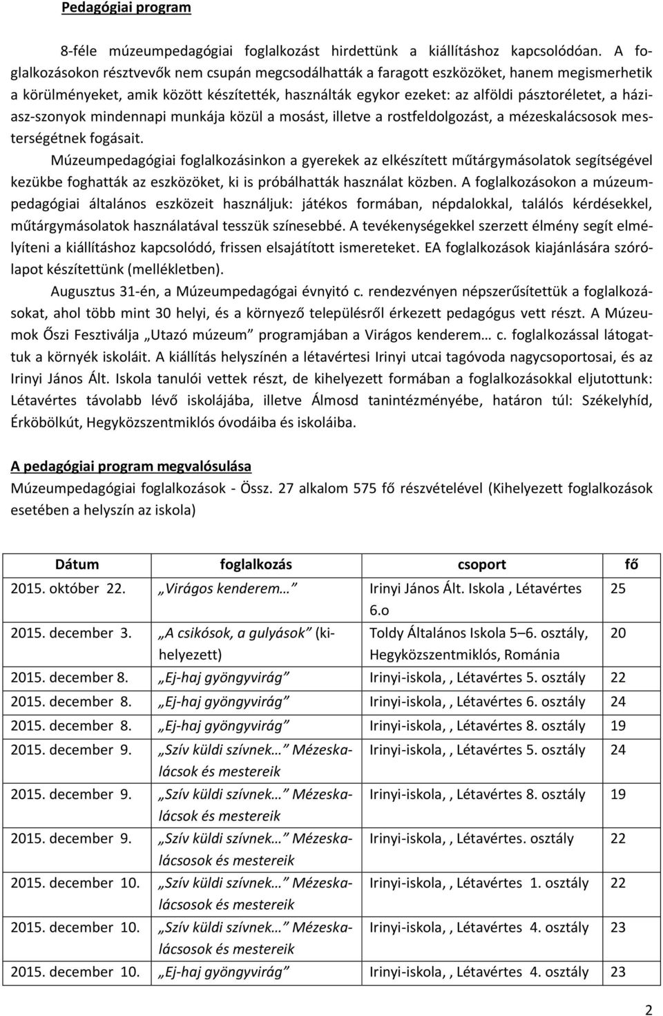 háziasz-szonyok mindennapi munkája közül a mosást, illetve a rostfeldolgozást, a mézeskalácsosok mesterségétnek fogásait.