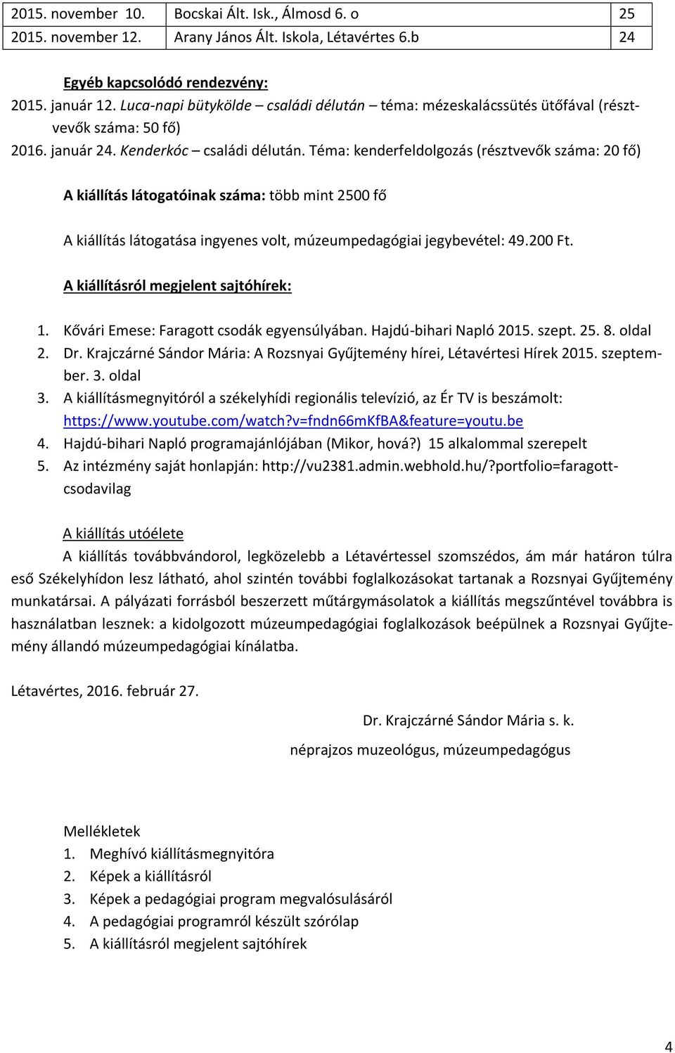 Téma: kenderfeldolgozás (résztvevők száma: 20 fő) A kiállítás látogatóinak száma: több mint 2500 fő A kiállítás látogatása ingyenes volt, múzeumpedagógiai jegybevétel: 49.200 Ft.