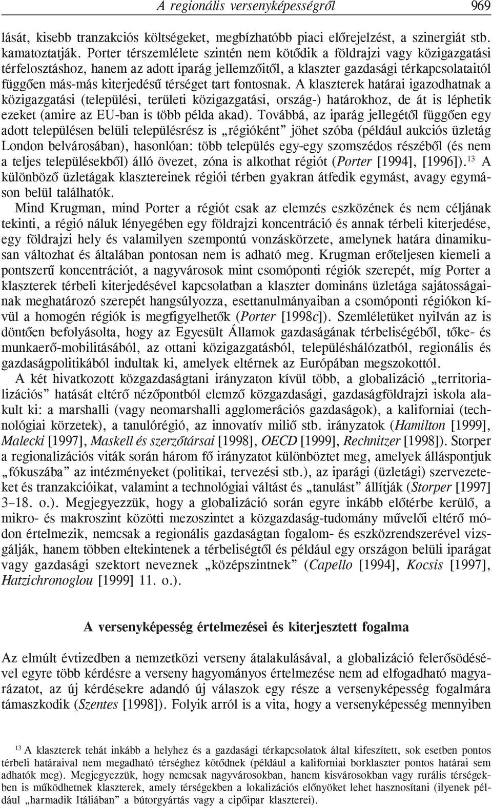 térséget tart fontosnak. A klaszterek határai igazodhatnak a közigazgatási (települési, területi közigazgatási, ország-) határokhoz, de át is léphetik ezeket (amire az EU-ban is több példa akad).