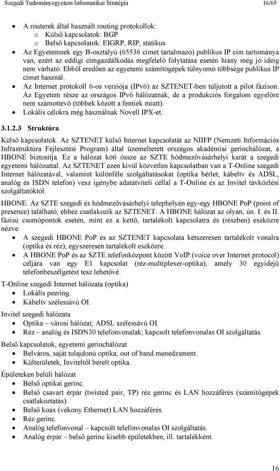 Ebből eredően az egyetemi számítógépek túlnyomó többsége publikus IP címet használ. Az Internet protokoll 6-os verziója (IPv6) az SZTENET-ben túljutott a pilot fázison.