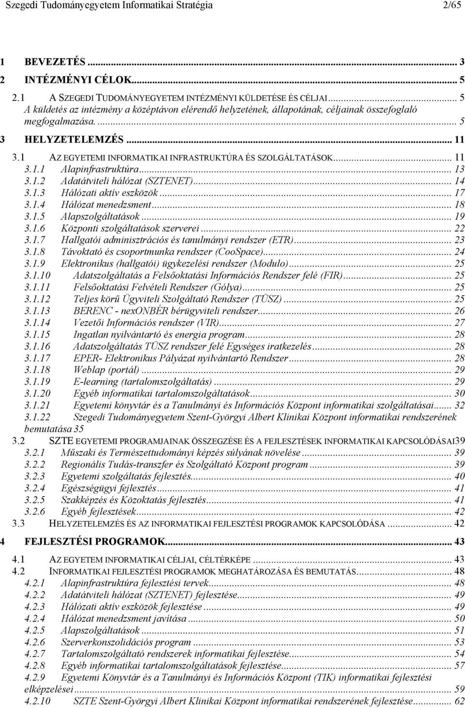 1 AZ EGYETEMI INFORMATIKAI INFRASTRUKTÚRA ÉS SZOLGÁLTATÁSOK... 11 3.1.1 Alapinfrastruktúra... 13 3.1.2 Adatátviteli hálózat (SZTENET)... 14 3.1.3 Hálózati aktív eszközök... 17 3.1.4 Hálózat menedzsment.
