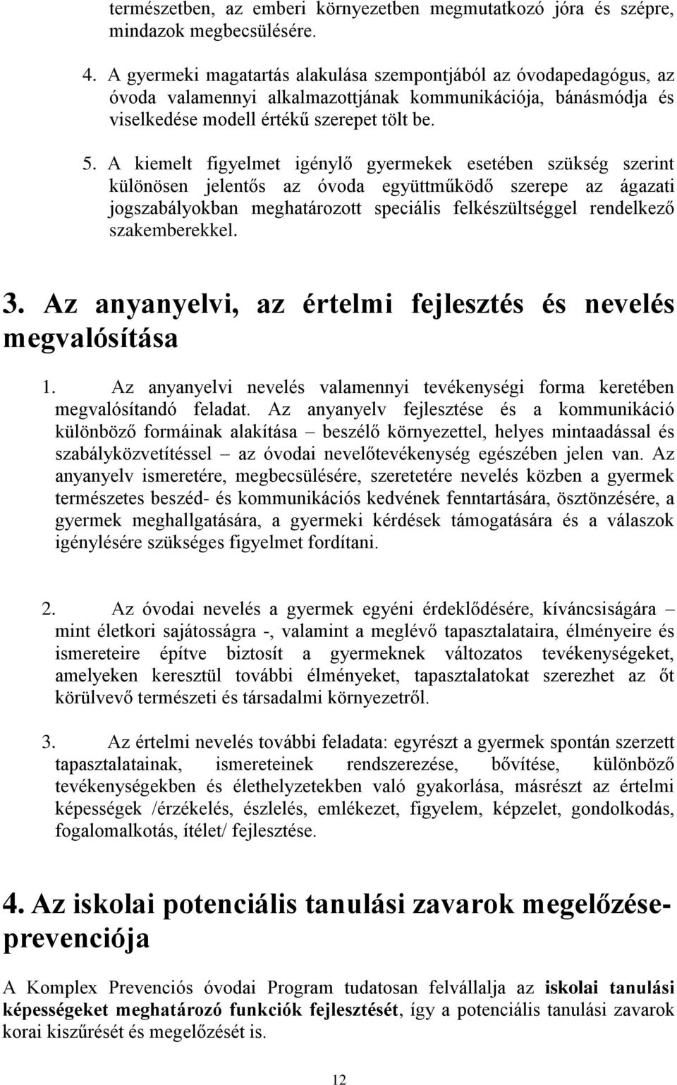 A kiemelt figyelmet igénylő gyermekek esetében szükség szerint különösen jelentős az óvoda együttműködő szerepe az ágazati jogszabályokban meghatározott speciális felkészültséggel rendelkező