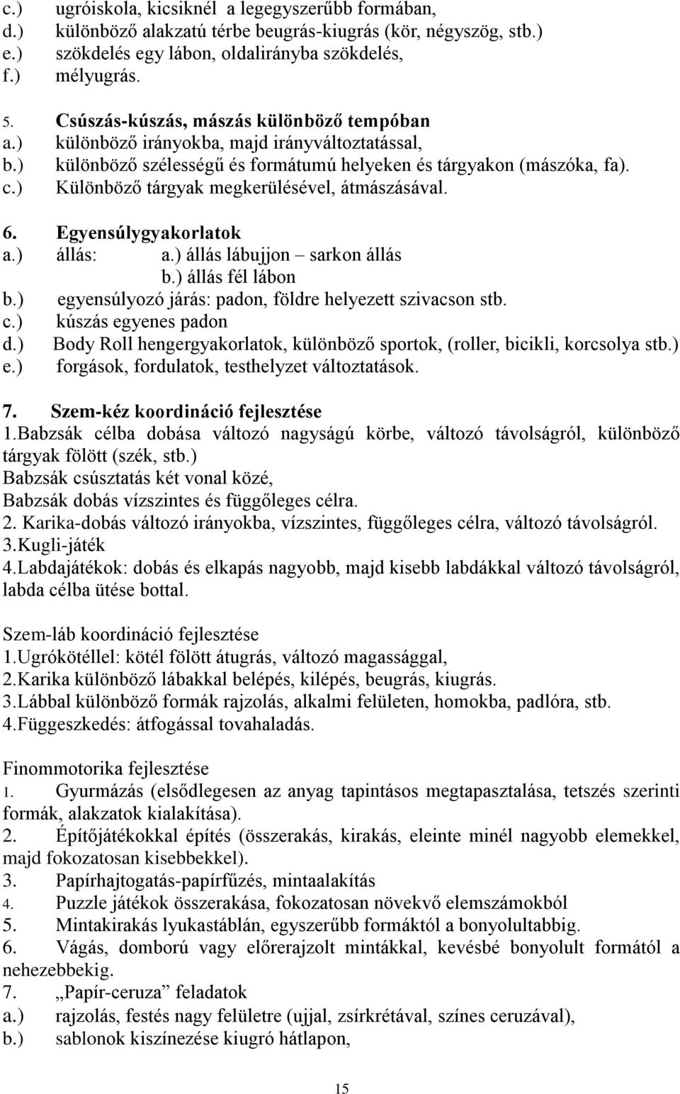 ) Különböző tárgyak megkerülésével, átmászásával. 6. Egyensúlygyakorlatok a.) állás: a.) állás lábujjon sarkon állás b.) állás fél lábon b.) egyensúlyozó járás: padon, földre helyezett szivacson stb.