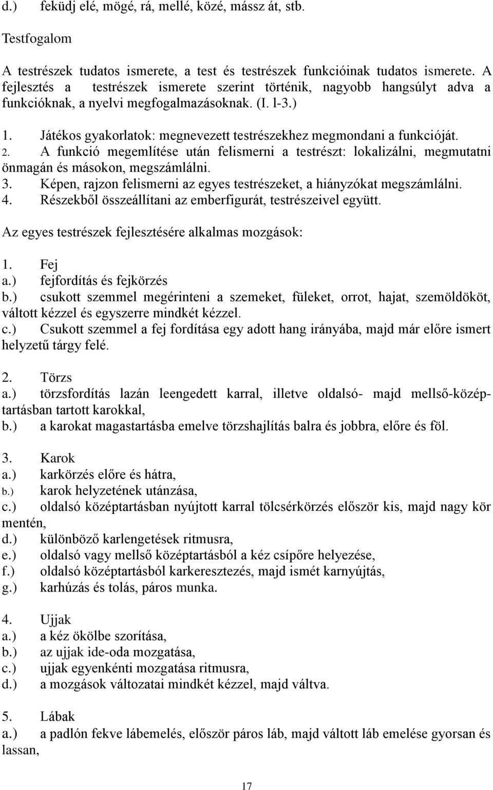 Játékos gyakorlatok: megnevezett testrészekhez megmondani a funkcióját. 2. A funkció megemlítése után felismerni a testrészt: lokalizálni, megmutatni önmagán és másokon, megszámlálni. 3.