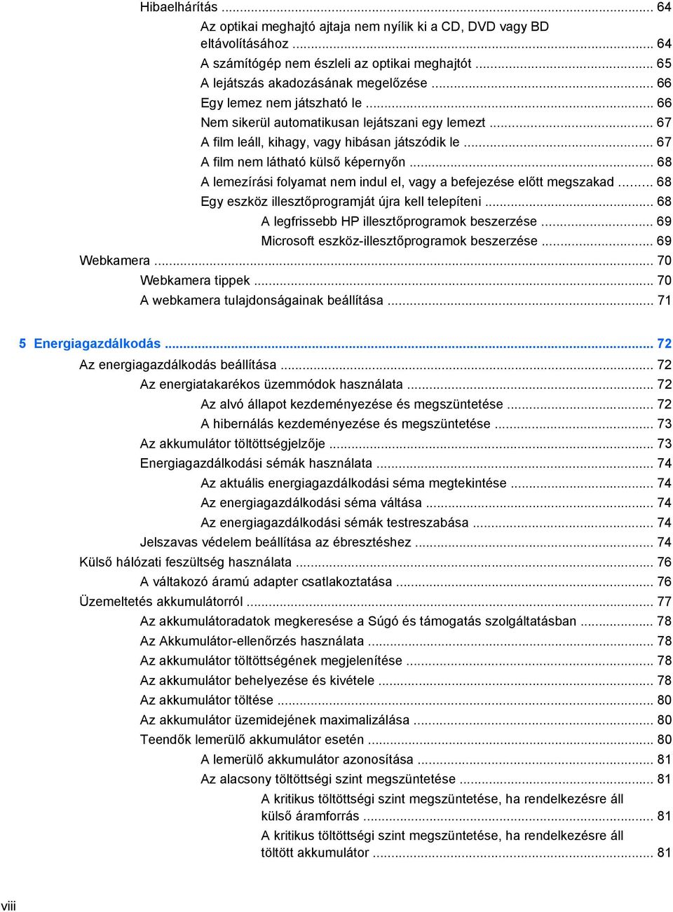 .. 68 A lemezírási folyamat nem indul el, vagy a befejezése előtt megszakad... 68 Egy eszköz illesztőprogramját újra kell telepíteni... 68 A legfrissebb HP illesztőprogramok beszerzése.