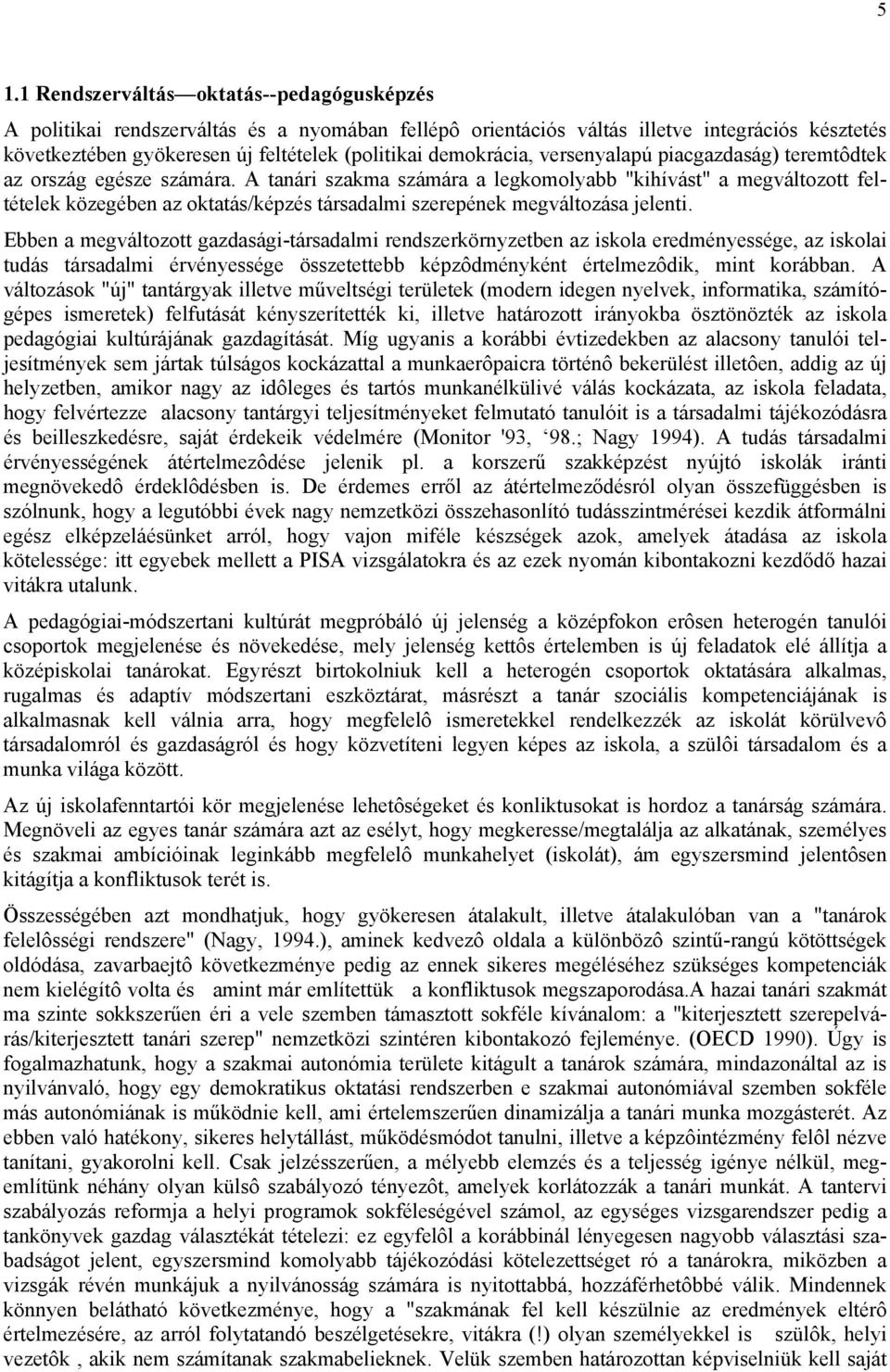 A i szakma számára a legkomolyabb "kihívást" a megváltozott feltételek közegében az oktatás/képzés társadalmi szerepének megváltozása jelenti.