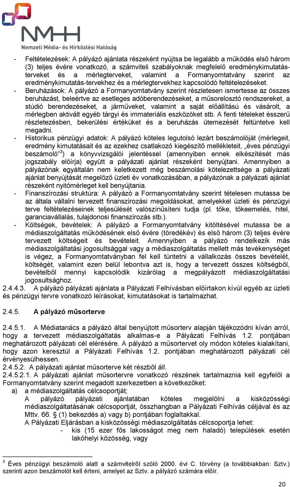 - Beruházások: A pályázó a Formanyomtatvány szerint részletesen ismertesse az összes beruházást, beleértve az esetleges adóberendezéseket, a műsorelosztó rendszereket, a stúdió berendezéseket, a