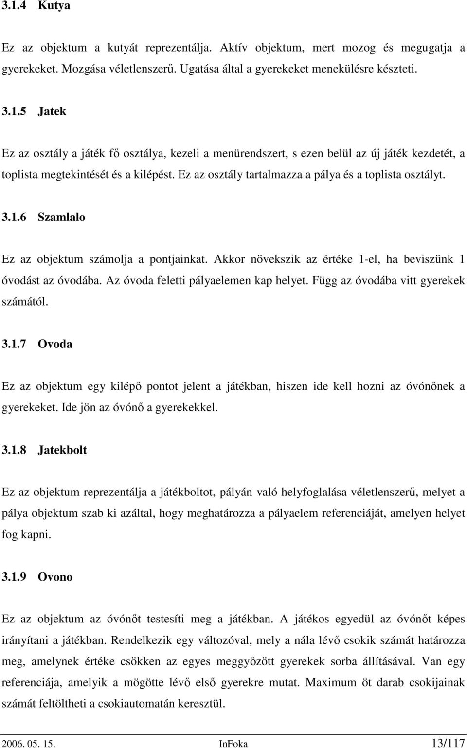 Az óvoda feletti pályaelemen kap helyet. Függ az óvodába vitt gyerekek számától. 3.1.7 Ovoda Ez az objektum egy kilépő pontot jelent a játékban, hiszen ide kell hozni az óvónőnek a gyerekeket.