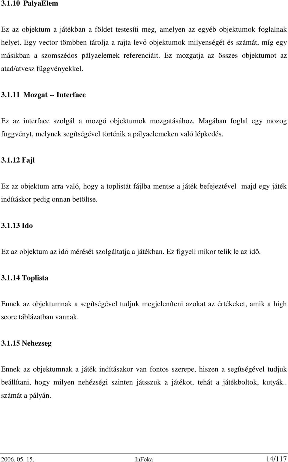 11 Mozgat -- Interface Ez az interface szolgál a mozgó objektumok mozgatásához. Magában foglal egy mozog függvényt, melynek segítségével történik a pályaelemeken való lépkedés. 3.1.12 Fajl Ez az objektum arra való, hogy a toplistát fájlba mentse a játék befejeztével majd egy játék indításkor pedig onnan betöltse.