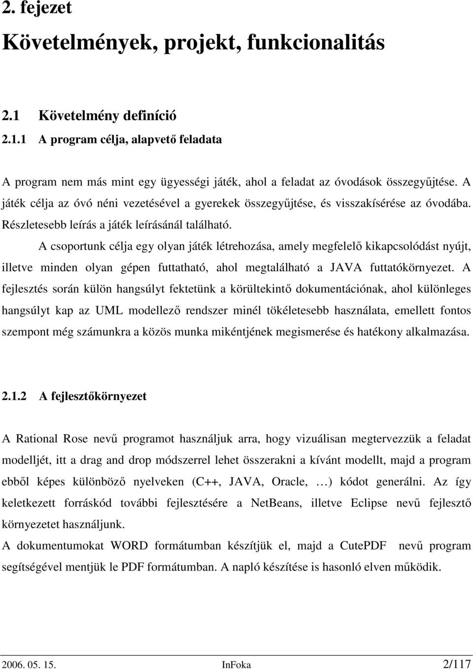 A csoportunk célja egy olyan játék létrehozása, amely megfelelő kikapcsolódást nyújt, illetve minden olyan gépen futtatható, ahol megtalálható a JAVA futtatókörnyezet.