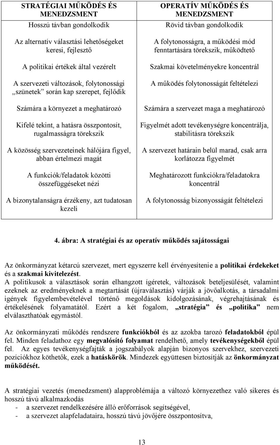 funkciók/feladatok közötti összefüggéseket nézi A bizonytalanságra érzékeny, azt tudatosan kezeli OPERATÍV MŰKÖDÉS ÉS MENEDZSMENT Rövid távban gondolkodik A folytonosságra, a működési mód