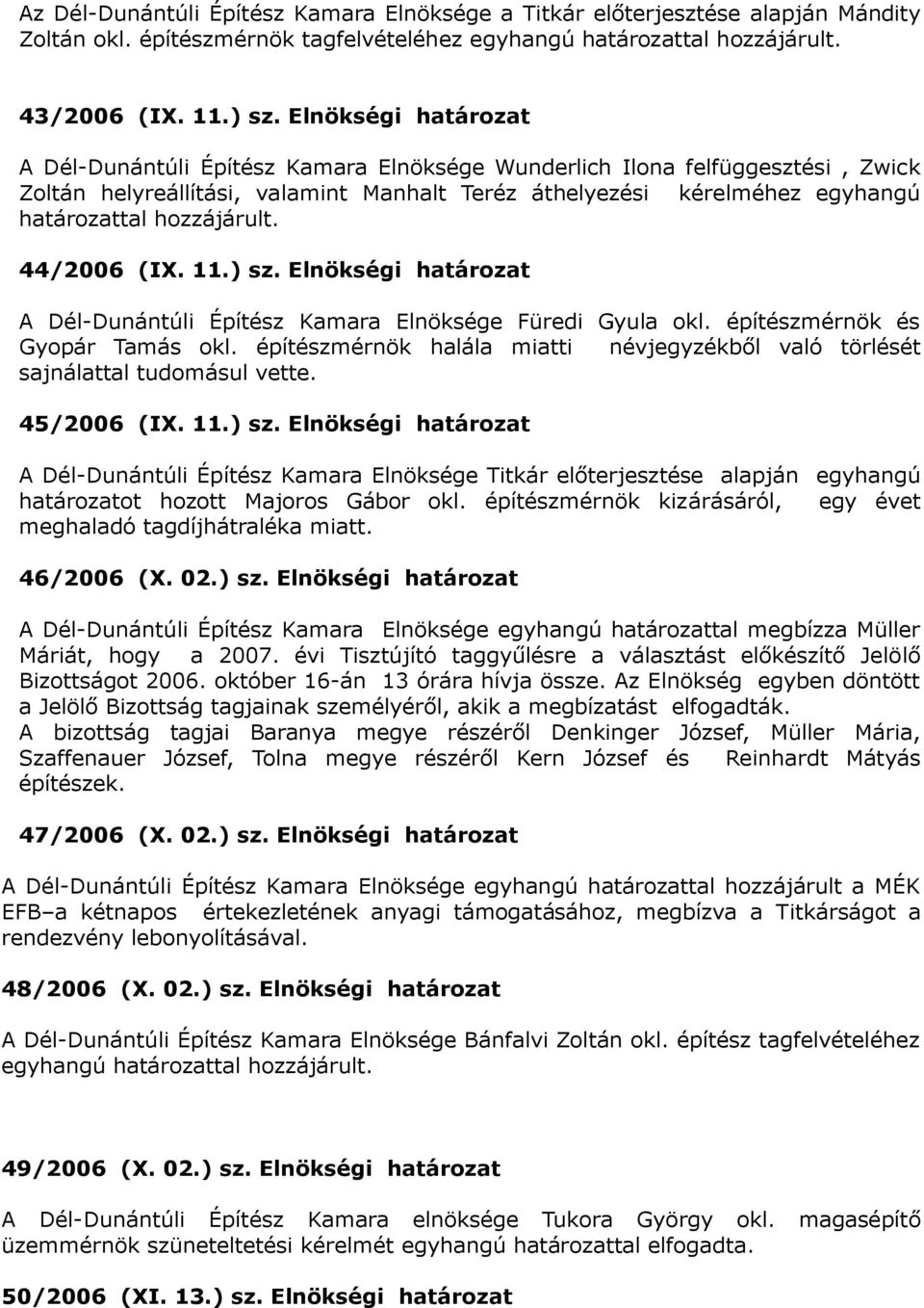 hozzájárult. 44/2006 (IX. 11.) sz. Elnökségi határozat A Dél-Dunántúli Építész Kamara Elnöksége Füredi Gyula okl. építészmérnök és Gyopár Tamás okl.