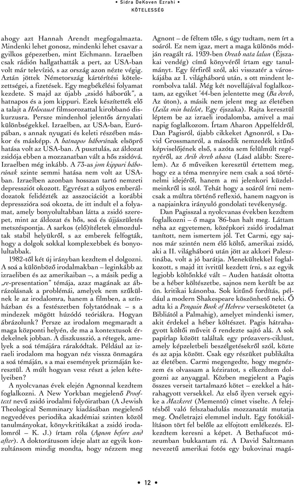 Egy megbékélési folyamat kezdete. S majd az újabb zsidó háborúk, a hatnapos és a jom kippuri. Ezek készítették elô a talajt a Holocaust filmsorozattal kirobbanó diskurzusra.