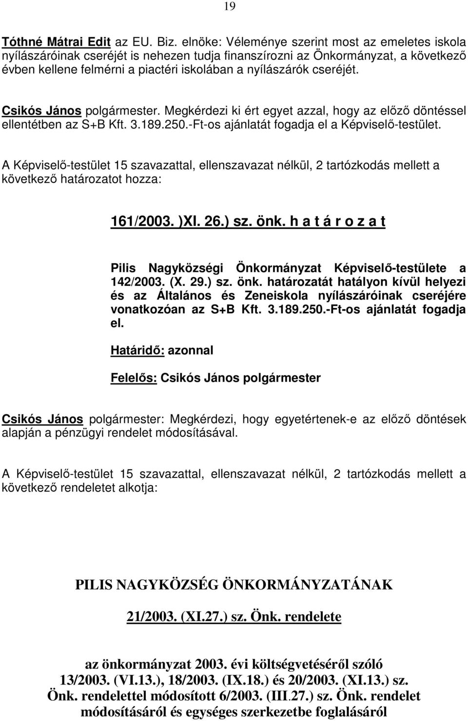 cseréjét. Csikós János polgármester. Megkérdezi ki ért egyet azzal, hogy az elızı döntéssel ellentétben az S+B Kft. 3.189.250.-Ft-os ajánlatát fogadja el a Képviselı-testület.