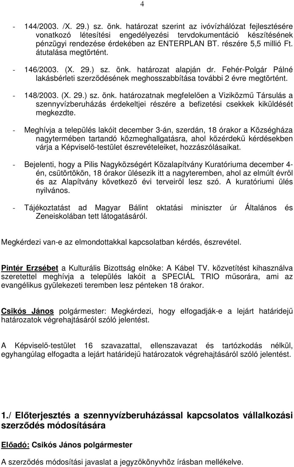 (X. 29.) sz. önk. határozatnak megfelelıen a Viziközmő Társulás a szennyvízberuházás érdekeltjei részére a befizetési csekkek kiküldését megkezdte.