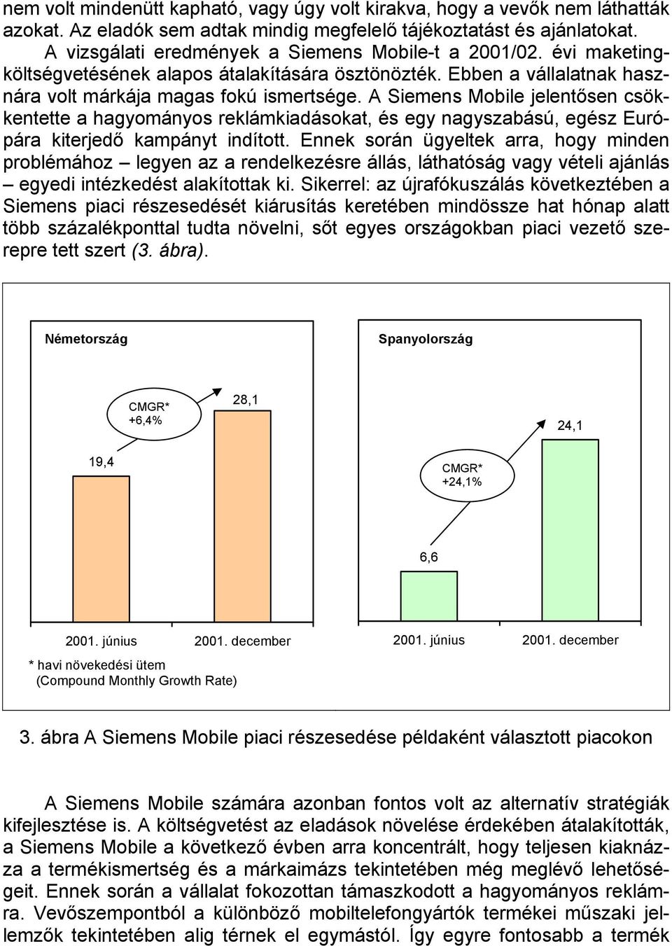 A Siemens Mobile jelentősen csökkentette a hagyományos reklámkiadásokat, és egy nagyszabású, egész Európára kiterjedő kampányt indított.