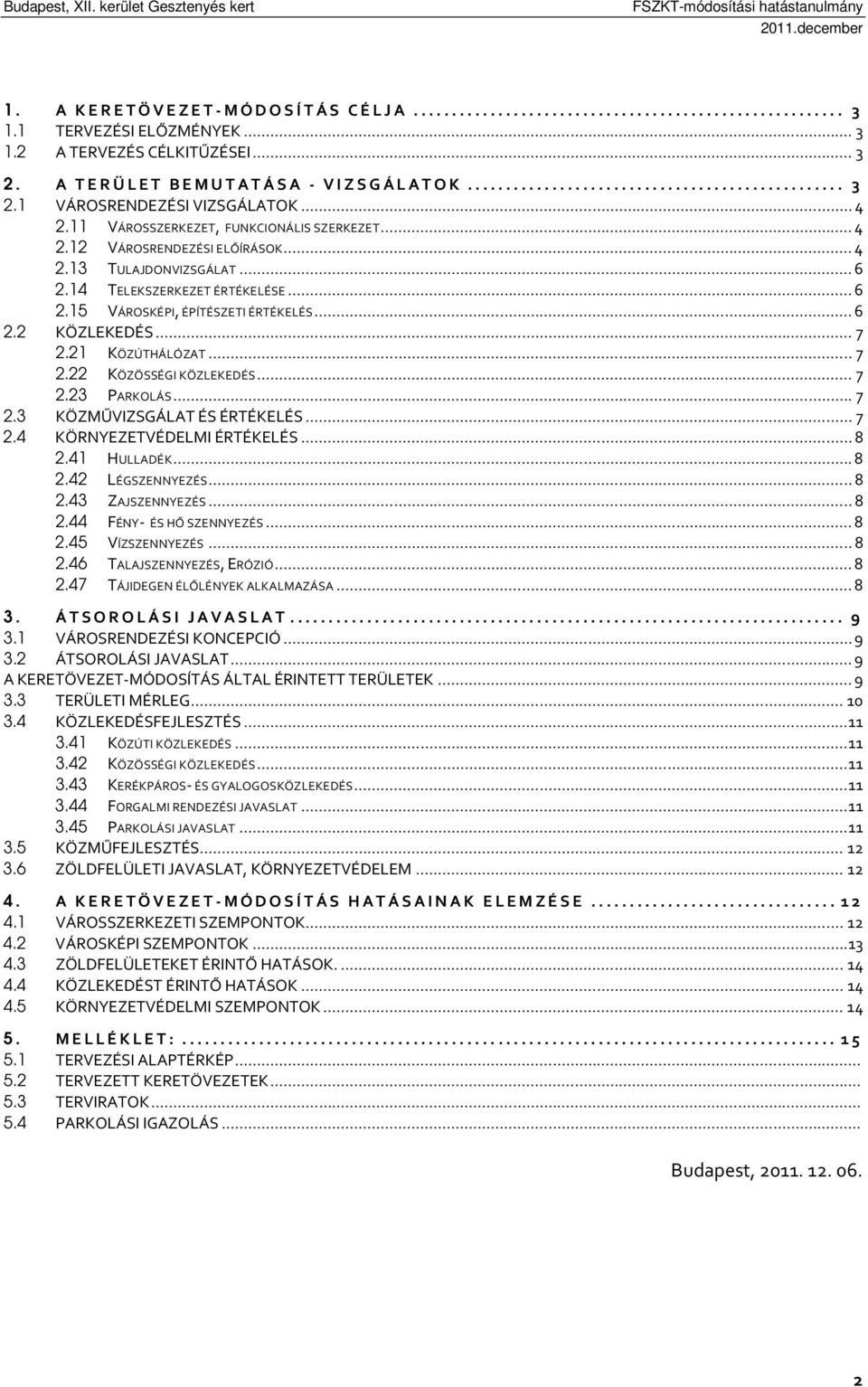 .. 4 2.13 TULAJDONVIZSGÁLAT... 6 2.14 TELEKSZERKEZET ÉRTÉKELÉSE... 6 2.15 VÁROSKÉPI, ÉPÍTÉSZETI ÉRTÉKELÉS... 6 2.2 KÖZLEKEDÉS... 7 2.21 KÖZÚTHÁLÓZAT... 7 2.22 KÖZÖSSÉGI KÖZLEKEDÉS... 7 2.23 PARKOLÁS.