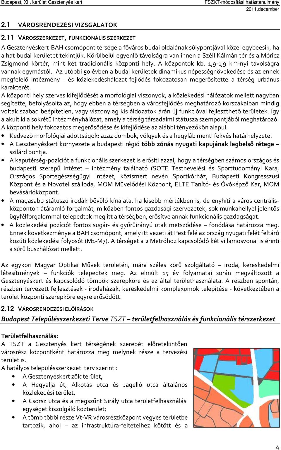 Körülbelül egyenlő távolságra van innen a Széll Kálmán tér és a Móricz Zsigmond körtér, mint két tradicionális központi hely. A központok kb. 1,9-1,9 km-nyi távolságra vannak egymástól.