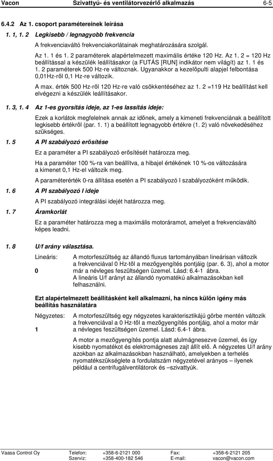 Ugyanakkor a kezelıpulti alapjel felbontása 0,01Hz-rıl 0,1 Hz-re változik. A max. érték 500 Hz-rıl 120 Hz-re való csökkentéséhez az 1. 2 =119 Hz beállítást kell elvégezni a készülék leállításakor. 1. 3, 1.