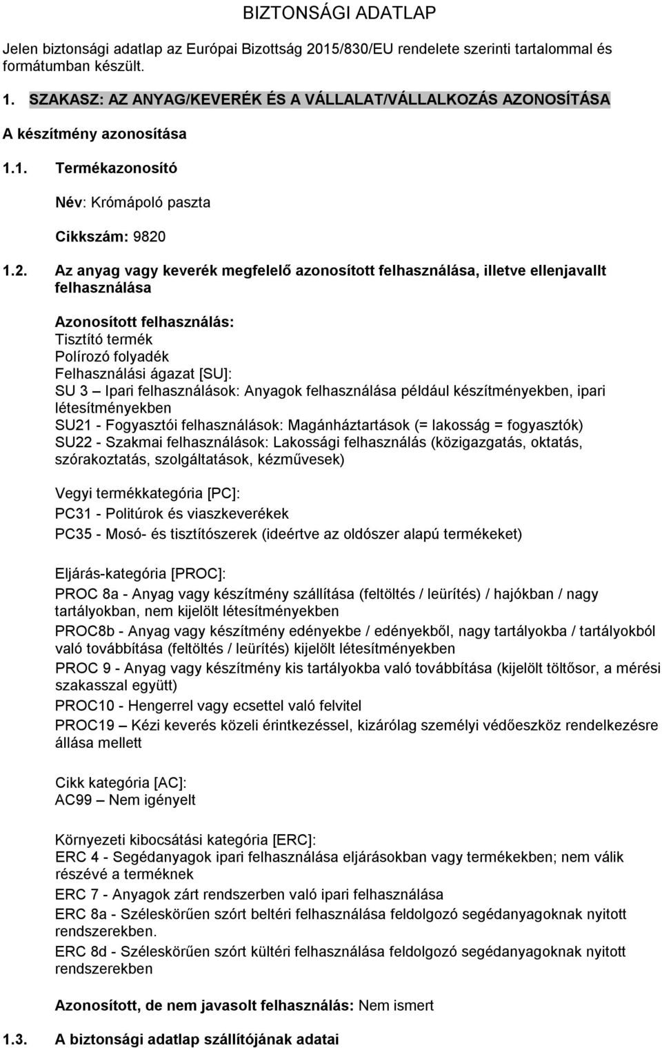 1.2. Az anyag vagy keverék megfelelő azonosított felhasználása, illetve ellenjavallt felhasználása Azonosított felhasználás: Tisztító termék Polírozó folyadék Felhasználási ágazat [SU]: SU 3 Ipari