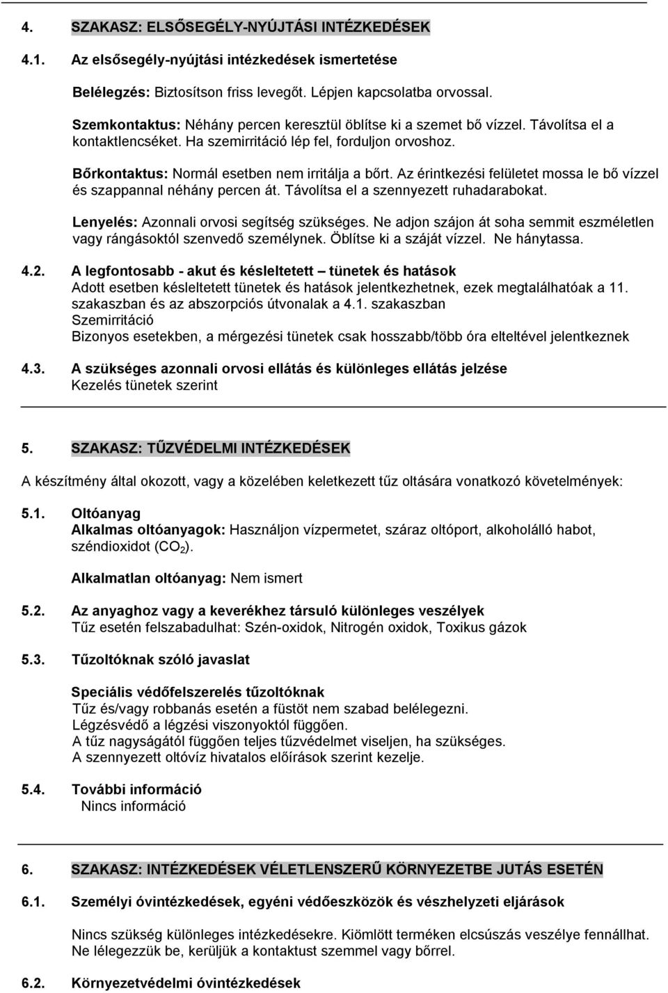 Az érintkezési felületet mossa le bő vízzel és szappannal néhány percen át. Távolítsa el a szennyezett ruhadarabokat. Lenyelés: Azonnali orvosi segítség szükséges.