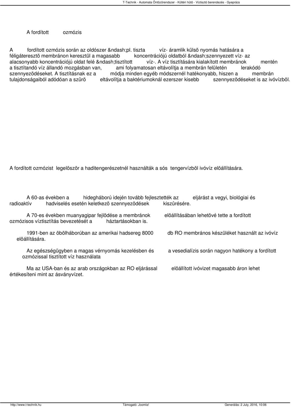 A víz tisztítására kialakított membránok mentén a tisztítandó víz állandó mozgásban van, ami folyamatosan eltávolítja a membrán felületén lerakódó szennyezõdéseket.