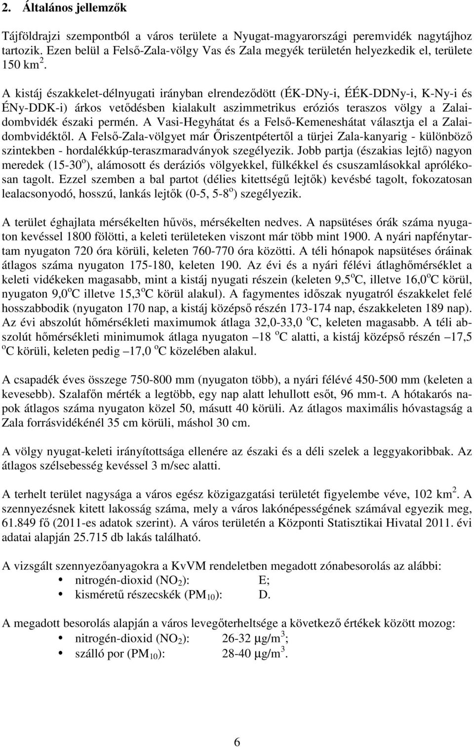 A kistáj északkelet-délnyugati irányban elrendezıdött (ÉK-DNy-i, ÉÉK-DDNy-i, K-Ny-i és ÉNy-DDK-i) árkos vetıdésben kialakult aszimmetrikus eróziós teraszos völgy a Zalaidombvidék északi permén.