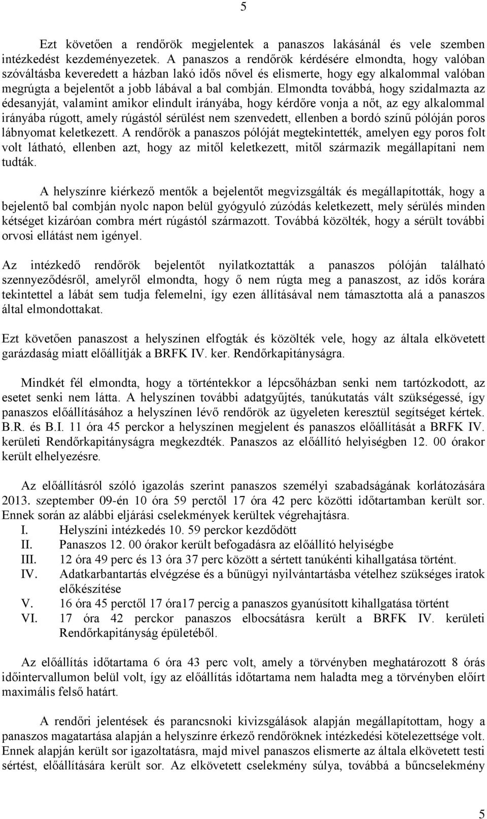 Elmondta továbbá, hogy szidalmazta az édesanyját, valamint amikor elindult irányába, hogy kérdőre vonja a nőt, az egy alkalommal irányába rúgott, amely rúgástól sérülést nem szenvedett, ellenben a