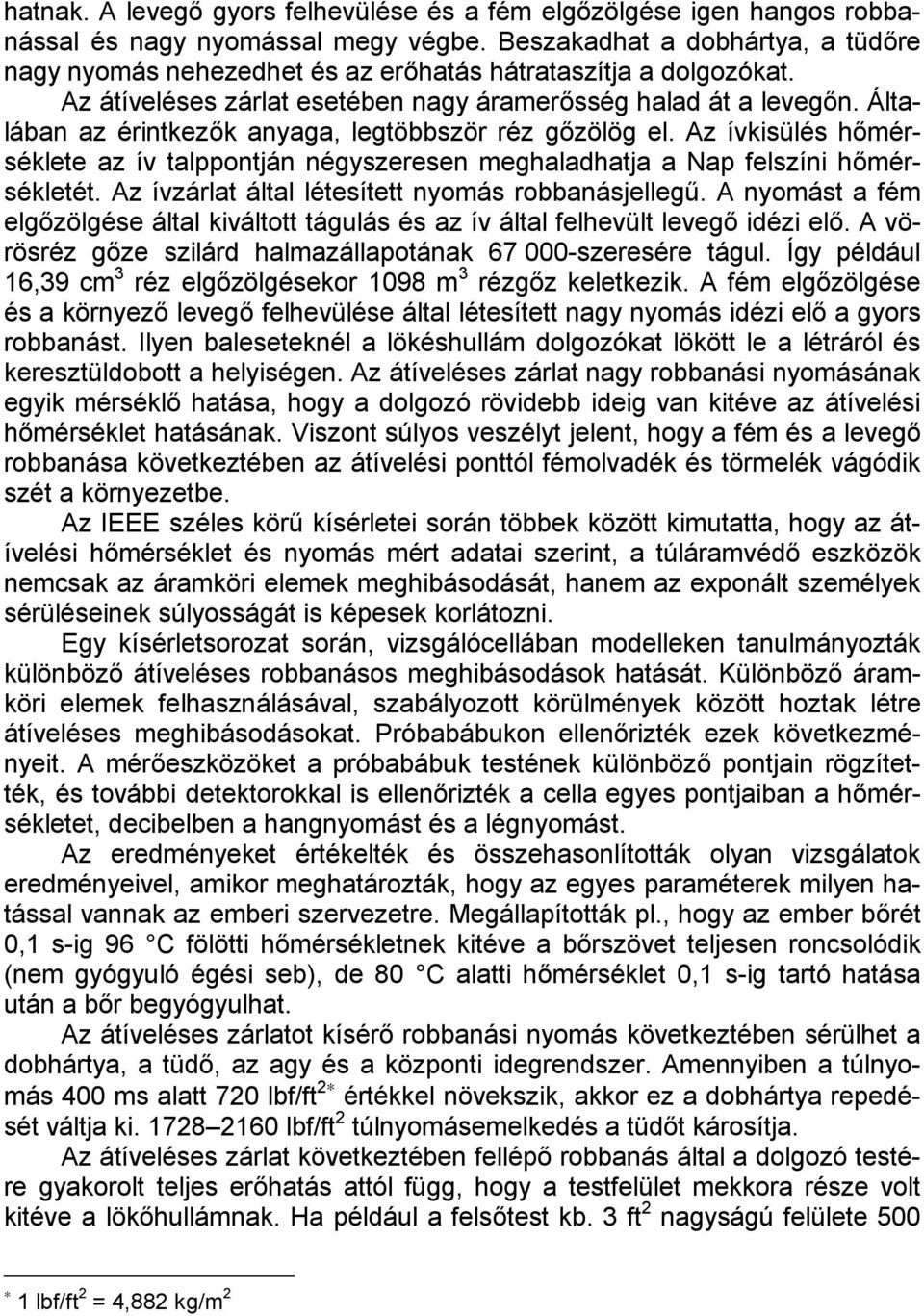 Általában az érintkezők anyaga, legtöbbször réz gőzölög el. Az ívkisülés hőmérséklete az ív talppontján négyszeresen meghaladhatja a Nap felszíni hőmérsékletét.